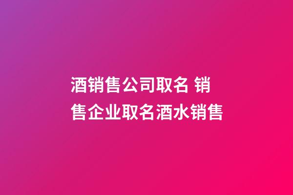 酒销售公司取名 销售企业取名酒水销售-第1张-公司起名-玄机派